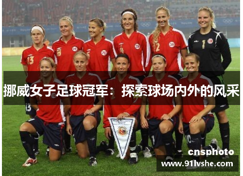 挪威女子足球冠军：探索球场内外的风采
