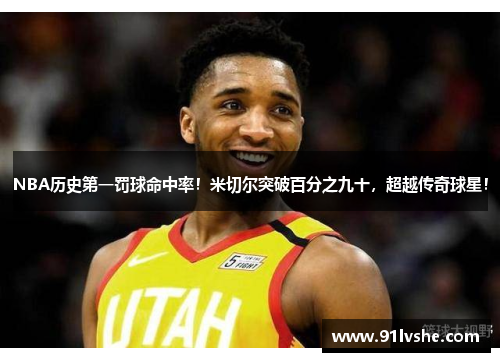 NBA历史第一罚球命中率！米切尔突破百分之九十，超越传奇球星！